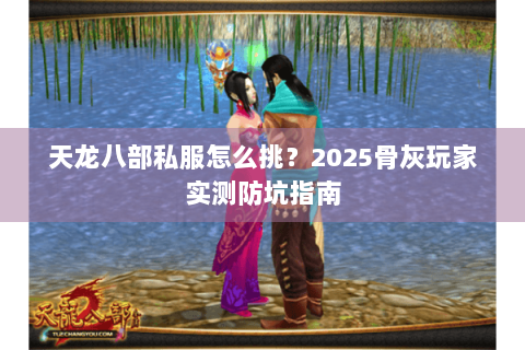 天龙八部私服怎么挑?2025骨灰玩家实测防坑指南 天龙八部私服怎么挑?2025骨灰玩家实测防坑指南