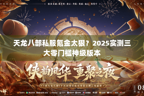 天龙八部私服氪金太狠？2025实测三大零门槛神级版本