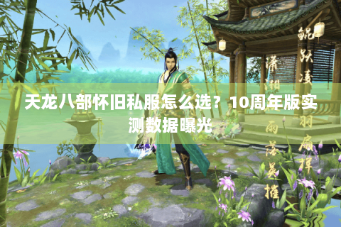 天龙八部怀旧私服怎么选?10周年版实测数据曝光 天龙八部怀旧私服怎么选?10周年版实测数据曝光