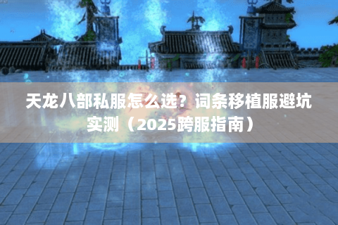 天龙八部私服怎么选？词条移植服避坑实测（2025跨服指南）