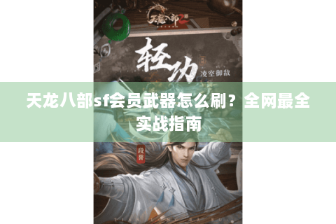 天龙八部sf会员武器怎么刷?全网最全实战指南 天龙八部sf会员武器怎么刷?全网最全实战指南