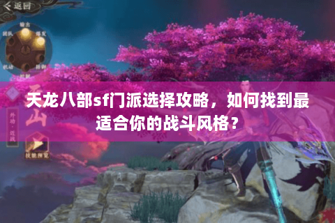 天龙八部sf门派选择攻略,如何找到最适合你的战斗风格? 天龙八部sf门派选择攻略,如何找到最适合你的战斗风格?