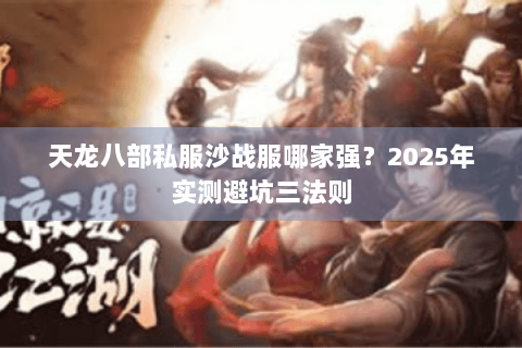 天龙八部私服沙战服哪家强?2025年实测避坑三法则 天龙八部私服沙战服哪家强?2025年实测避坑三法则