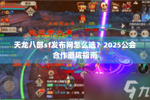 天龙八部sf发布网怎么选?2025公会合作避坑指南 天龙八部sf发布网怎么选?2025公会合作避坑指南