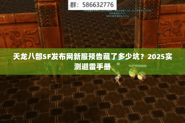 天龙八部SF发布网新服预告藏了多少坑？2025实测避雷手册