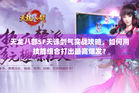天龙八部SF天诛剑气实战攻略,如何用技能组合打出最高爆发? 天龙八部SF天诛剑气实战攻略,如何用技能组合打出最高爆发?