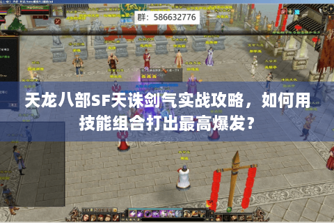 天龙八部SF天诛剑气实战攻略,如何用技能组合打出最高爆发? 天龙八部SF天诛剑气实战攻略,如何用技能组合打出最高爆发?