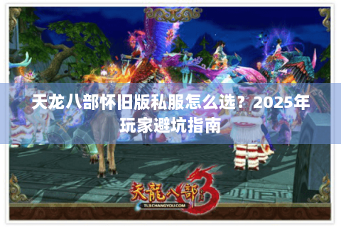 天龙八部怀旧版私服怎么选?2025年玩家避坑指南 天龙八部怀旧版私服怎么选?2025年玩家避坑指南