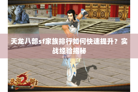 天龙八部sf家族排行如何快速提升?实战经验揭秘 天龙八部sf家族排行如何快速提升?实战经验揭秘