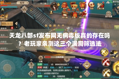 天龙八部sf发布网无病毒版真的存在吗？老玩家亲测这三个漏洞筛选法