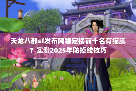 天龙八部sf发布网稳定榜前十名有猫腻?实测2025年防掉线技巧 天龙八部sf发布网稳定榜前十名有猫腻?实测2025年防掉线技巧