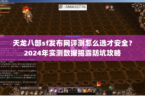 天龙八部sf发布网评测怎么选才安全？2024年实测数据揭露防坑攻略