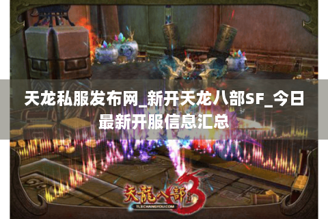 天龙私服发布网_新开天龙八部SF_今日最新开服信息汇总 天龙私服发布网_新开天龙八部SF_今日最新开服信息汇总