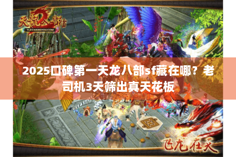 2025口碑第一天龙八部sf藏在哪?老司机3天筛出真天花板 2025口碑第一天龙八部sf藏在哪?老司机3天筛出真天花板