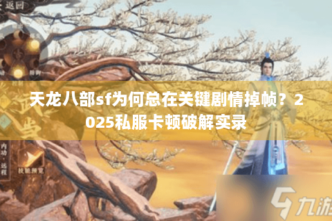 天龙八部sf为何总在关键剧情掉帧?2025私服卡顿破解实录 天龙八部sf为何总在关键剧情掉帧?2025私服卡顿破解实录