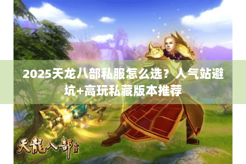 2025天龙八部私服怎么选?人气站避坑+高玩私藏版本推荐 2025天龙八部私服怎么选?人气站避坑+高玩私藏版本推荐