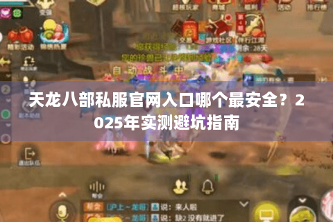 天龙八部私服官网入口哪个最安全？2025年实测避坑指南