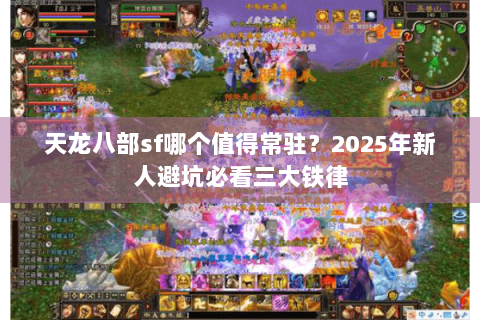 天龙八部sf哪个值得常驻？2025年新人避坑必看三大铁律