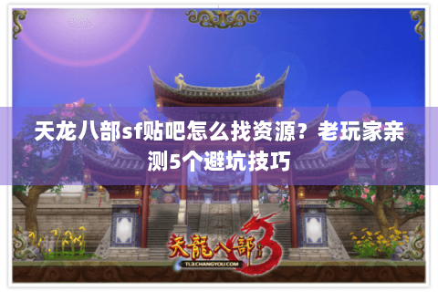 天龙八部sf贴吧怎么找资源？老玩家亲测5个避坑技巧