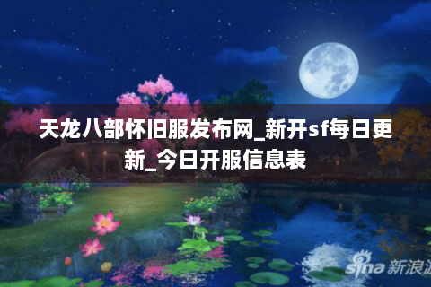 天龙八部怀旧服发布网_新开sf每日更新_今日开服信息表