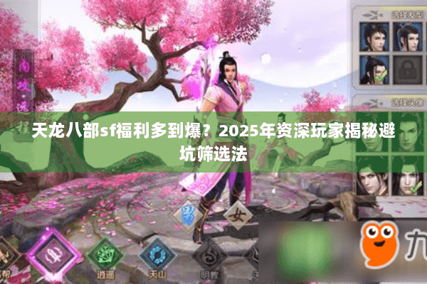 天龙八部sf福利多到爆？2025年资深玩家揭秘避坑筛选法