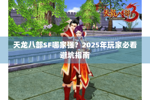 天龙八部SF哪家强？2025年玩家必看避坑指南