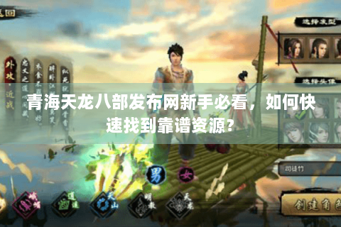 青海天龙八部发布网新手必看，如何快速找到靠谱资源？
