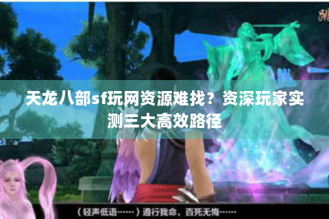 天龙八部sf玩网资源难找？资深玩家实测三大高效路径