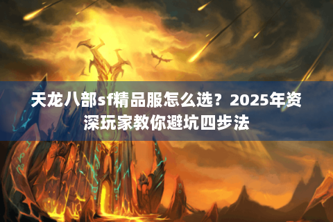 天龙八部sf精品服怎么选？2025年资深玩家教你避坑四步法