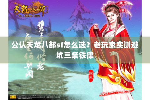 公认天龙八部sf怎么选？老玩家实测避坑三条铁律