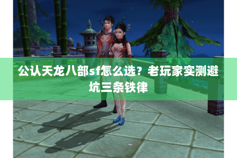 公认天龙八部sf怎么选？老玩家实测避坑三条铁律