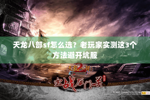 天龙八部sf怎么选？老玩家实测这3个方法避开坑服
