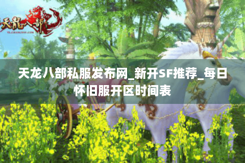 天龙八部私服发布网_新开SF推荐_每日怀旧服开区时间表