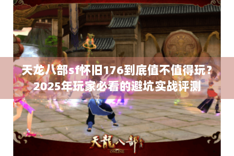 天龙八部sf怀旧176到底值不值得玩？2025年玩家必看的避坑实战评测