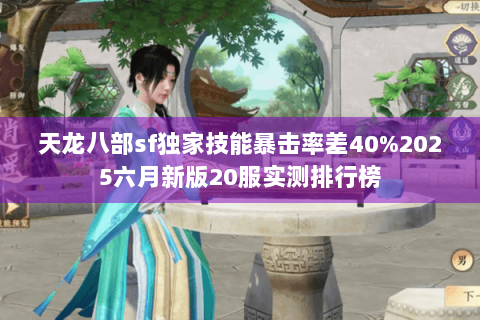 天龙八部sf独家技能暴击率差40%2025六月新版20服实测排行榜 天龙八部sf独家技能暴击率差40%2025六月新版20服实测排行榜