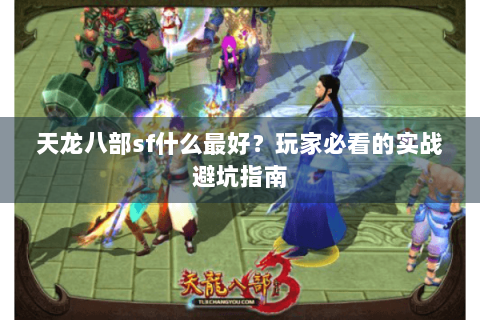 天龙八部sf什么最好？玩家必看的实战避坑指南