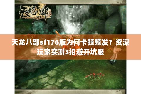 天龙八部sf176版为何卡顿频发?资深玩家实测3招避开坑服 天龙八部sf176版为何卡顿频发?资深玩家实测3招避开坑服