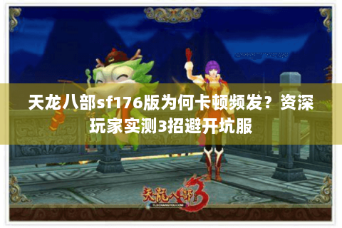 天龙八部sf176版为何卡顿频发?资深玩家实测3招避开坑服 天龙八部sf176版为何卡顿频发?资深玩家实测3招避开坑服