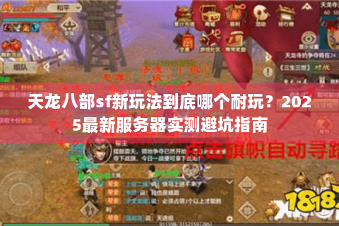 天龙八部sf新玩法到底哪个耐玩？2025最新服务器实测避坑指南