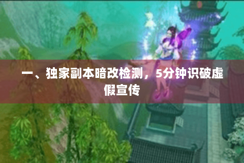 一、独家副本暗改检测,5分钟识破虚假宣传 一、独家副本暗改检测,5分钟识破虚假宣传
