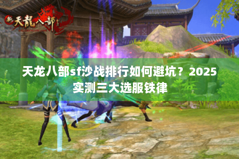 天龙八部sf沙战排行如何避坑?2025实测三大选服铁律 天龙八部sf沙战排行如何避坑?2025实测三大选服铁律