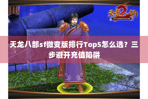 天龙八部sf微变版排行Top5怎么选？三步避开充值陷阱