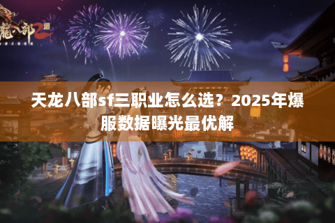 天龙八部sf三职业怎么选？2025年爆服数据曝光最优解