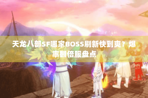 天龙八部SF哪家BOSS刷新快到爽?爆率翻倍服盘点 天龙八部SF哪家BOSS刷新快到爽?爆率翻倍服盘点