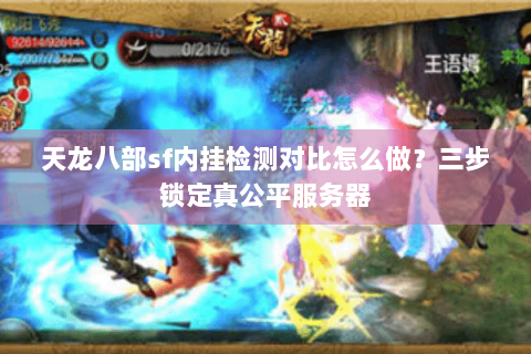 天龙八部sf内挂检测对比怎么做？三步锁定真公平服务器