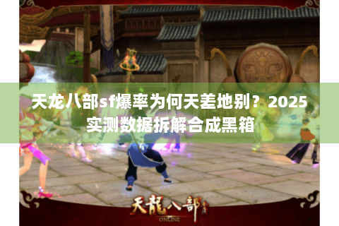 天龙八部sf爆率为何天差地别?2025实测数据拆解合成黑箱 天龙八部sf爆率为何天差地别?2025实测数据拆解合成黑箱