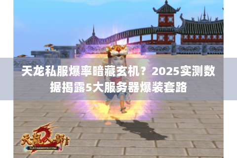 天龙私服爆率暗藏玄机?2025实测数据揭露5大服务器爆装套路 天龙私服爆率暗藏玄机?2025实测数据揭露5大服务器爆装套路
