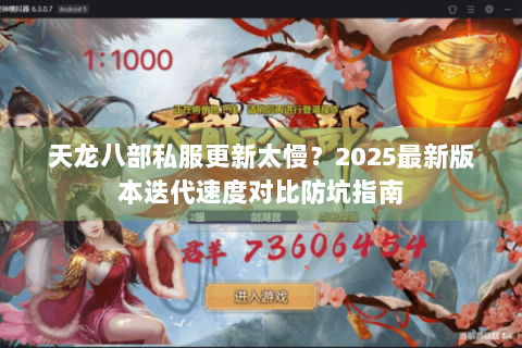 天龙八部私服更新太慢?2025最新版本迭代速度对比防坑指南 天龙八部私服更新太慢?2025最新版本迭代速度对比防坑指南
