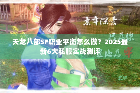 天龙八部SF职业平衡怎么做?2025最新6大私服实战测评 天龙八部SF职业平衡怎么做?2025最新6大私服实战测评