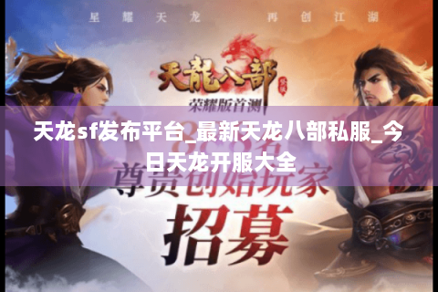 天龙sf发布平台_最新天龙八部私服_今日天龙开服大全 天龙sf发布平台_最新天龙八部私服_今日天龙开服大全